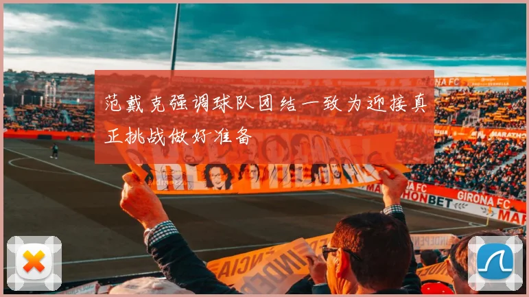 范戴克强调球队团结一致为迎接真正挑战做好准备