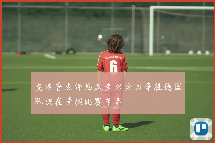 克洛普点评厄瓜多尔全力争胜德国队仍在寻找比赛节奏