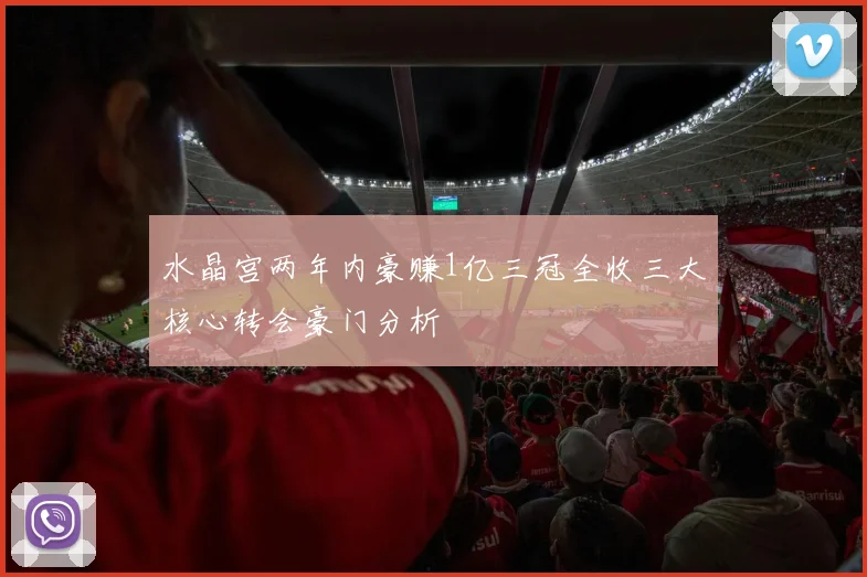 水晶宫两年内豪赚1亿三冠全收三大核心转会豪门分析