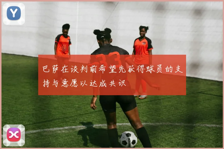 巴萨在谈判前希望先获得球员的支持与意愿以达成共识