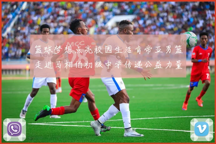 篮球梦想点亮校园生活肯帝亚男篮走进马相伯初级中学传递公益力量