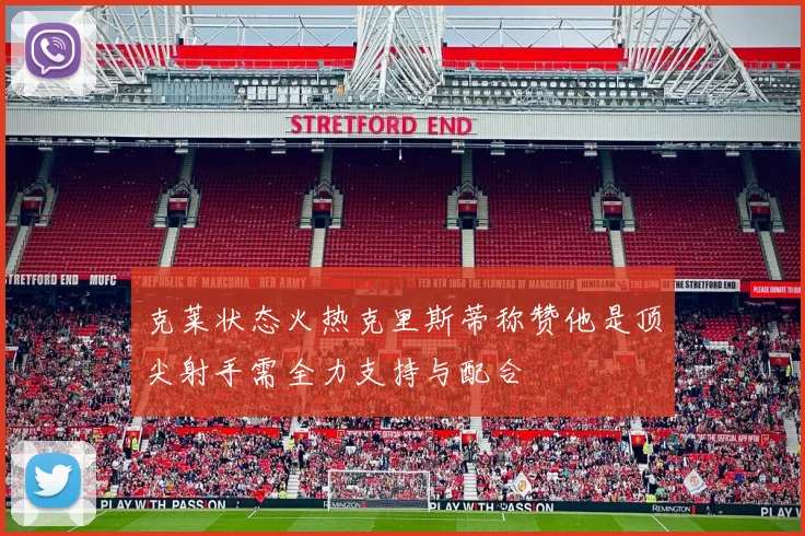 克莱状态火热克里斯蒂称赞他是顶尖射手需全力支持与配合