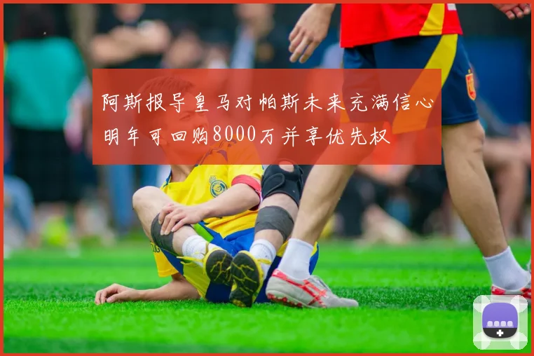 阿斯报导皇马对帕斯未来充满信心明年可回购8000万并享优先权