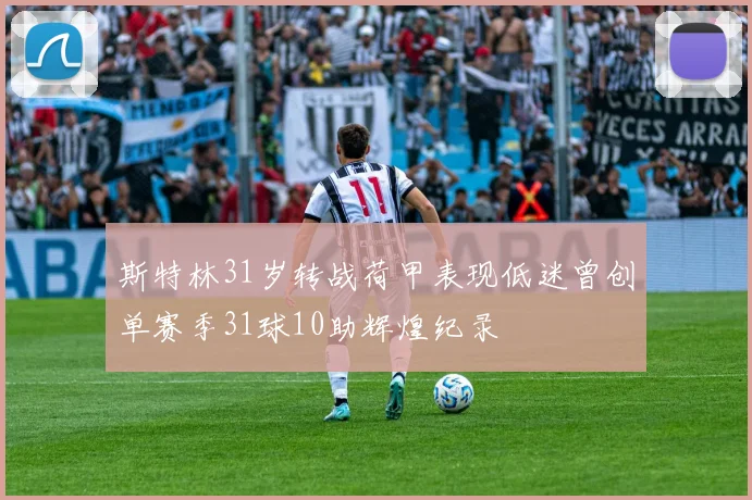 斯特林31岁转战荷甲表现低迷曾创单赛季31球10助辉煌纪录