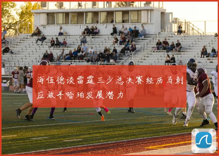 海伍德谈雷霆三少总决赛经历马刺应放手哈珀发展潜力