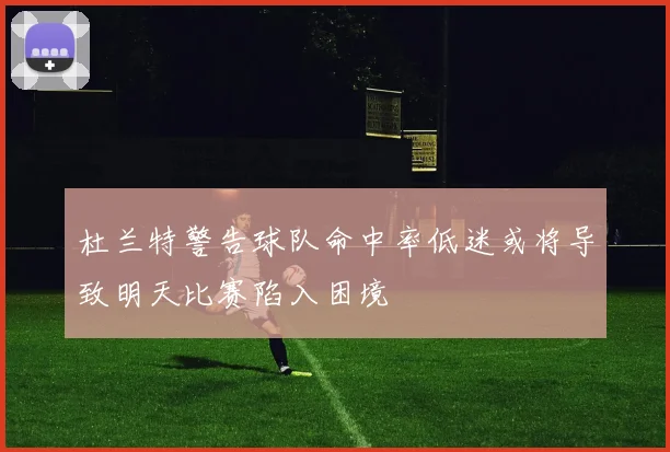 杜兰特警告球队命中率低迷或将导致明天比赛陷入困境