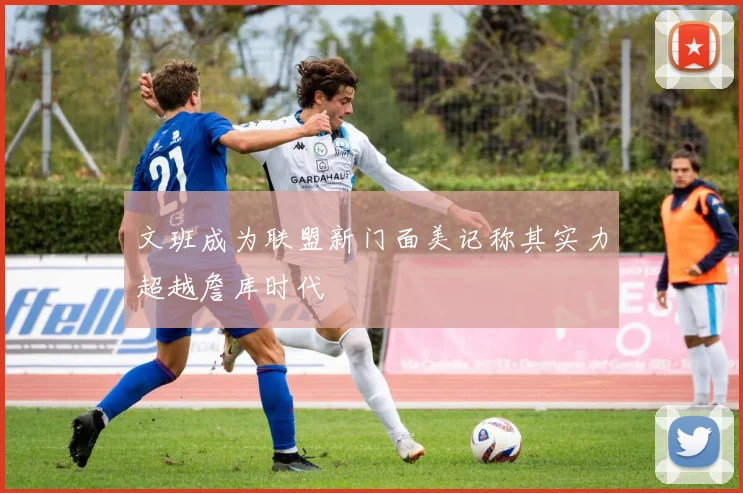 文班成为联盟新门面美记称其实力超越詹库时代