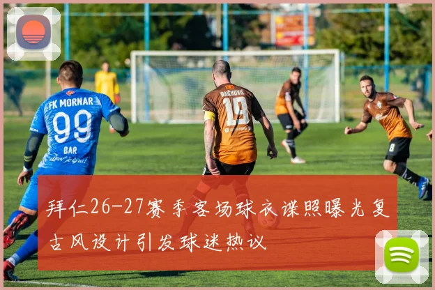 拜仁26-27赛季客场球衣谍照曝光复古风设计引发球迷热议